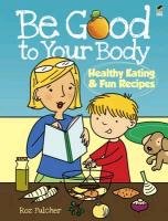 Be Good to Your Body: Healthy Eating & Fun Recipes Fulcher Roz