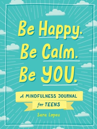 Be Happy. Be Calm. Be YOU.: A Mindfulness Journal for Teens Sara Katherine