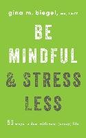 Be Mindful and Stress Less: 50 Ways to Deal with Your (Crazy) Life Biegel Gina