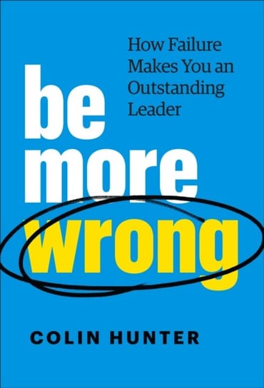 Be More Wrong: How Failure Makes You an Outstanding Leader Colin Hunter