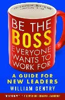 Be the Boss Everyone Wants to Work for: A Guide for New Leaders Gentry William A.