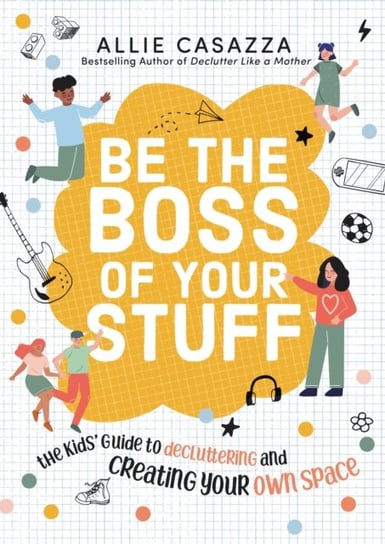 Be the Boss of Your Stuff The Kids Guide to Decluttering and Creating Your Own Space Allie Casazza
