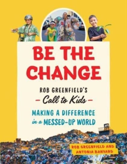 Be the Change: Rob Greenfields Call to Kids - Making a Difference in a Messed-Up World Rob Greenfield