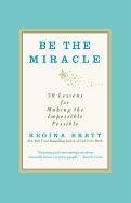 Be the Miracle: 50 Lessons for Making the Impossible Possible Brett Regina