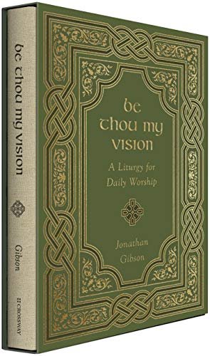 Be Thou My Vision: A Liturgy for Daily Worship Jonathan Gibson