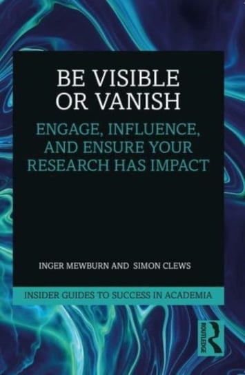 Be Visible Or Vanish: Engage, Influence and Ensure Your Research Has Impact Opracowanie zbiorowe