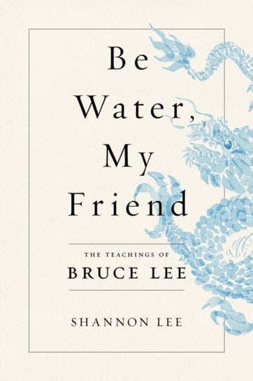 Be Water, My Friend: The Teachings of Bruce Lee Lee Shannon