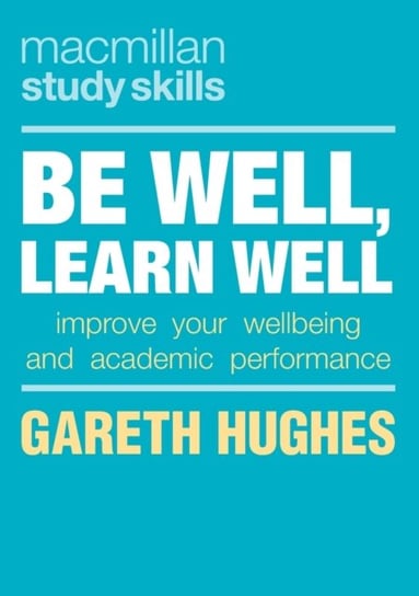 Be Well, Learn Well: Improve Your Wellbeing and Academic Performance Gareth Hughes