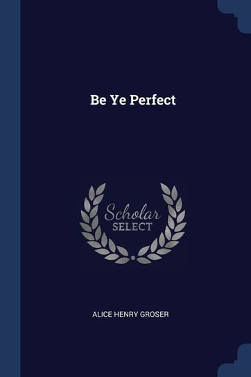 Be Ye Perfect Alice Henry Groser