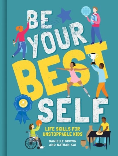 Be Your Best Self. Life Skills For Unstoppable Kids Danielle Brown, Nathan Kai