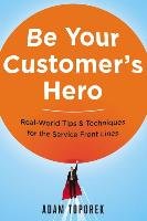 Be Your Customers Hero: Real-World Tips & Techniques for the Adam Toporek