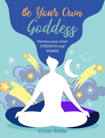 Be Your Own Goddess: Harness Your Inner Strength and Power Kirsten Riddle