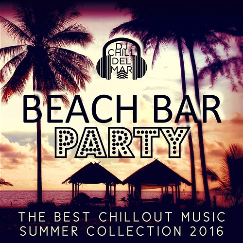 Beach Bar Party: The Best Chillout Music, Playa del Mar Summer Collection 2016, Sunset Chill Out Session, Hot & Sexy Ambient Lounge DJ Chill del Mar