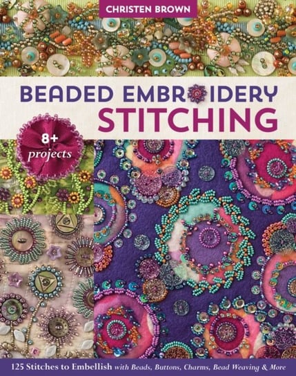 Beaded Embroidery Stitching: 125 Stitches to Embellish with Beads, Buttons, Charms, Bead Weaving & More; 8+ Projects Brown Christen