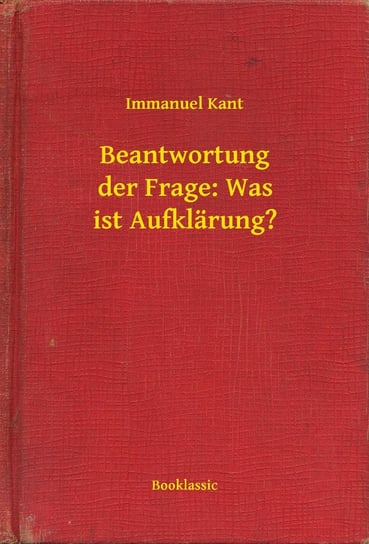 Beantwortung der Frage: Was ist Aufklärung? Kant Immanuel