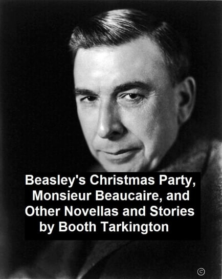 Beasley's Christmas Party, Monsieur Beaucaire, and Other Novellas and Stories Booth Tarkington