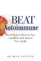 Beat Autoimmune: The 6 Keys to Reverse Your Condition and Reclaim Your Health Kippola Palmer