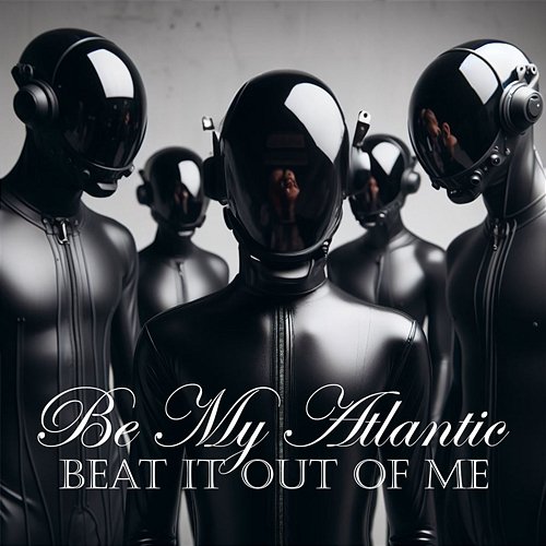 Beat it out of Me Be My Atlantic