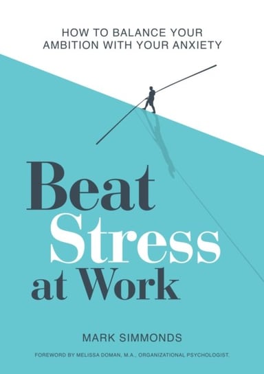 Beat Stress at Work. How to Balance Your Ambition with Your Anxiety Mark Simmonds