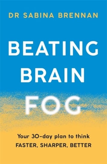 Beating Brain Fog: Your 30-Day Plan to Think Faster, Sharper, Better Sabina Brennan
