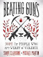 Beating Guns: Hope for People Who Are Weary of Violence Claiborne Shane, Martin Michael