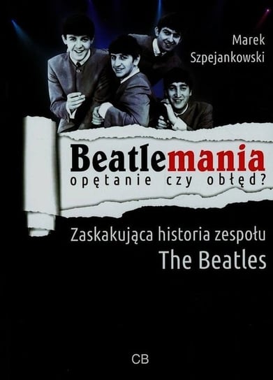 Beatlemania opętanie czy obłęd? Zaskakująca historia zespołu The Beatles Szpejankowski Marek