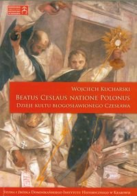 Beatus Ceslaus Natione Polonus. Dzieje kultu błogosławionego Czesława Opracowanie zbiorowe