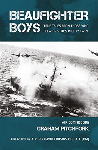 Beaufighter Boys: True Tales from those who flew Bristols Mighty Twin Graham Pitchfork