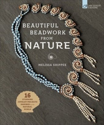 Beautiful Beadwork from Nature: 16 Stunning Jewelry Projects Inspired by the Natural World Shippee Melissa