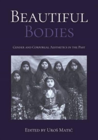 Beautiful Bodies: Gender and Corporeal Aesthetics in the Past Opracowanie zbiorowe