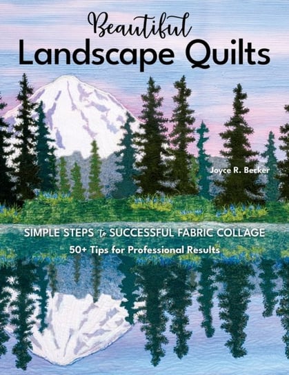 Beautiful Landscape Quilts: Simple Steps to Successful Fabric Collage; 50+ Tips for Professional Res Joyce R. Becker