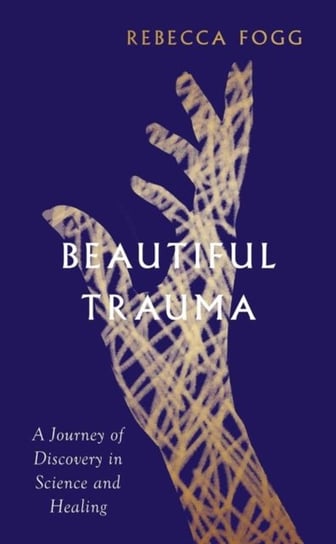 Beautiful Trauma: A Journey of Discovery in Science and Healing Rebecca Fogg