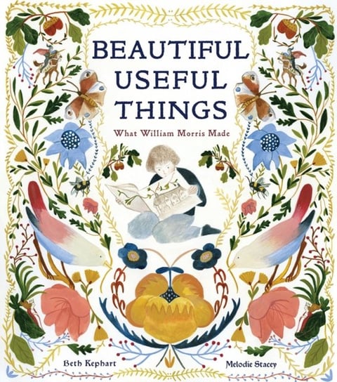 Beautiful Useful Things. What William Morris Made Kephart Beth