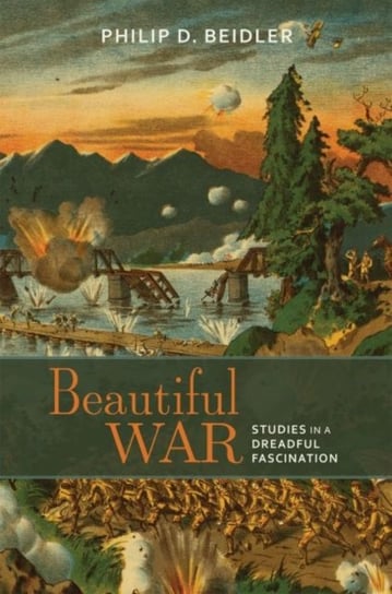 Beautiful War: Studies in a Dreadful Fascination Philip D. Beidler