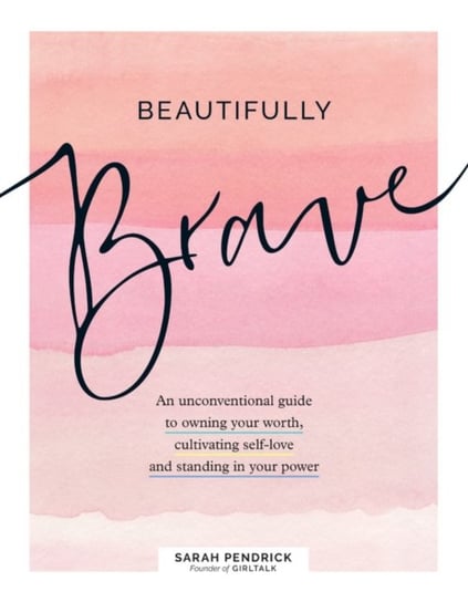 Beautifully Brave: An Unconventional Guide to Owning Your Worth, Cultivating Self-Love and Standing Sarah Pendrick