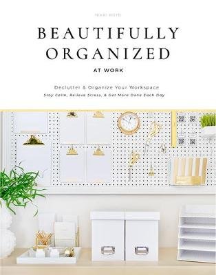 Beautifully Organized at Work: Declutter and Organize Your Workspace So You Can Stay Calm, Relieve Stress, and Get More Done Each Day Nikki Boyd