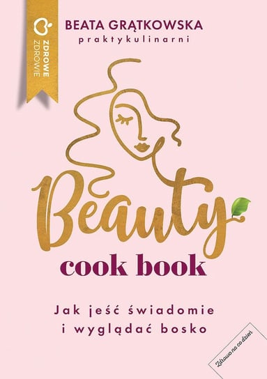 Beauty cook book. Jak jeść świadomie i wyglądać bosko Grątkowska Beata