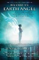 Become an Earth Angel: Advice and Wisdom for Finding Your Wings and Living in Service Grace Sonja