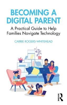 Becoming a Digital Parent: A Practical Guide to Help Families Navigate Technology Taylor & Francis Ltd.