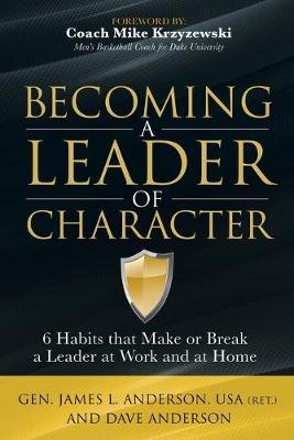 Becoming a Leader of Character: 6 Habits That Make or Break a Leader at Work and at Home Anderson Dave