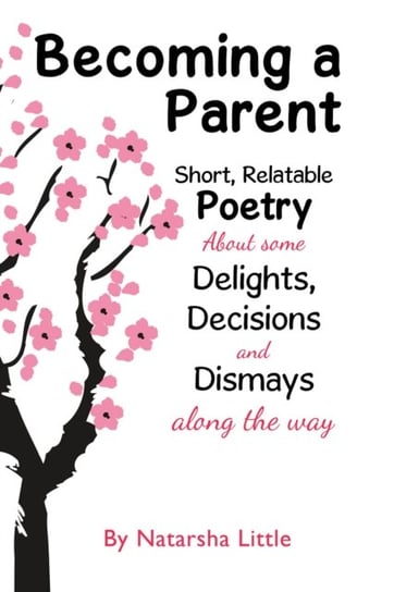 Becoming a Parent: Short, Relatable Poetry About the Delights, Decisions and Dismays Along the Way Natarsha Little