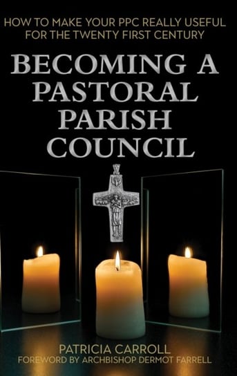 Becoming a Pastoral Parish Council: How to make your PPC really useful for the Twenty First Century Patricia Carroll