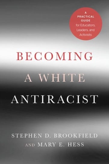 Becoming a White Antiracist. A Practical Guide for Educators, Leaders, and Activists Stephen D. Brookfield, Mary E. Hess