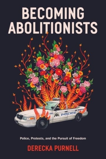 Becoming Abolitionists: Police, Protest, and the Pursuit of Freedom Purnell Derecka