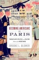 Becoming Americans in Paris: Transatlantic Politics and Culture Between the World Wars Blower Brooke L.