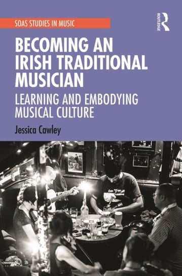 Becoming an Irish Traditional Musician: Learning and Embodying Musical Culture Jessica Cawley