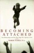 Becoming Attached: First Relationships and How They Shape Our Capacity to Love Karen Robert