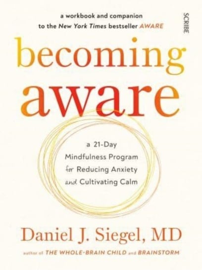 Becoming Aware: a 21-day mindfulness program for reducing anxiety and cultivating calm Daniel J. Siegel