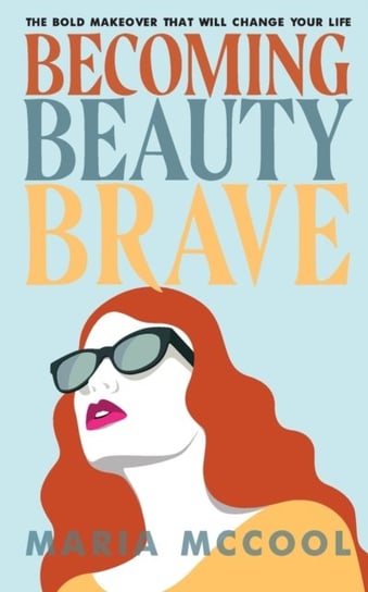 Becoming BeautyBrave. The Bold Makeover That Will Change Your Life Maria McCool
