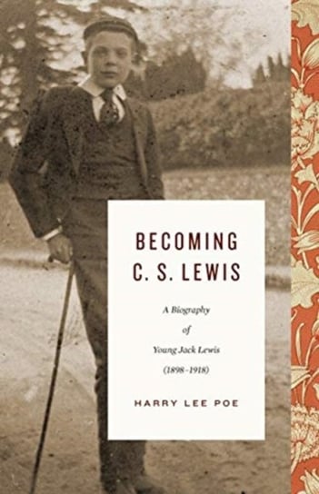 Becoming C. S. Lewis. Volume 1: A Biography of Young Jack Lewis Harry Lee Poe